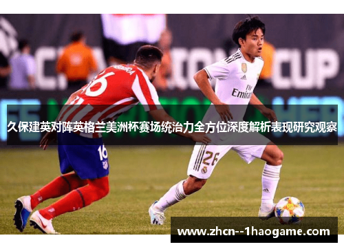 久保建英对阵英格兰美洲杯赛场统治力全方位深度解析表现研究观察