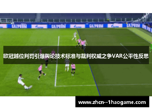 欧冠越位判罚引爆舆论技术标准与裁判权威之争VAR公平性反思