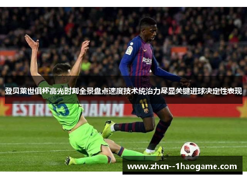 登贝莱世俱杯高光时刻全景盘点速度技术统治力尽显关键进球决定性表现