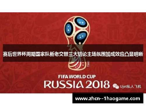 赛后世界杯周期国家队新老交替三大结论主场氛围加成效应凸显明晰