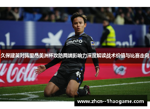 久保建英对阵里昂美洲杯攻防两端影响力深度解读战术价值与比赛走向