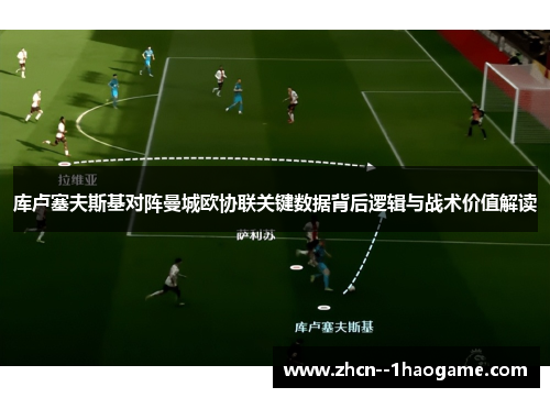 库卢塞夫斯基对阵曼城欧协联关键数据背后逻辑与战术价值解读 库卢塞夫斯基对阵曼城欧协联关键数据背后逻辑与战术价值解读