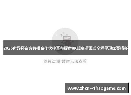 2026世界杯官方转播合作伙伴宣布提供8K超高清画质全程呈现比赛精彩 2026世界杯官方转播合作伙伴宣布提供8K超高清画质全程呈现比赛精彩