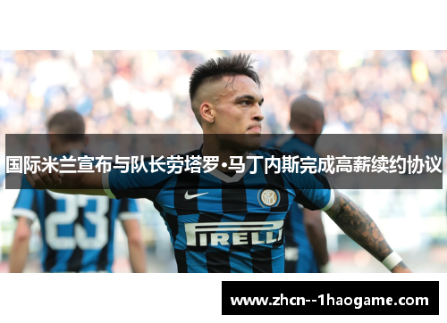国际米兰宣布与队长劳塔罗·马丁内斯完成高薪续约协议 国际米兰宣布与队长劳塔罗·马丁内斯完成高薪续约协议
