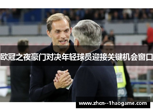 欧冠之夜豪门对决年轻球员迎接关键机会窗口 欧冠之夜豪门对决年轻球员迎接关键机会窗口