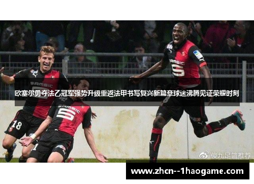 欧塞尔勇夺法乙冠军强势升级重返法甲书写复兴新篇章球迷沸腾见证荣耀时刻