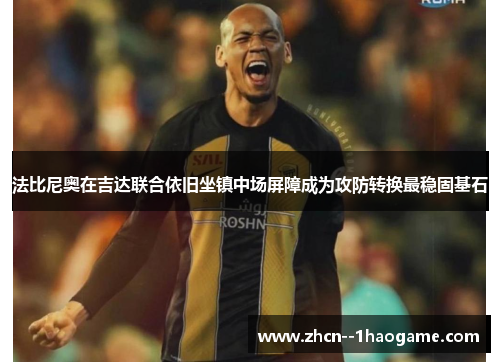 法比尼奥在吉达联合依旧坐镇中场屏障成为攻防转换最稳固基石 法比尼奥在吉达联合依旧坐镇中场屏障成为攻防转换最稳固基石
