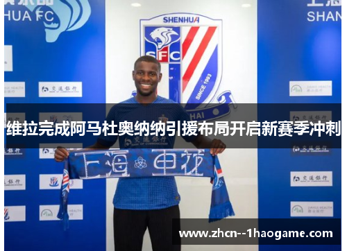 维拉完成阿马杜奥纳纳引援布局开启新赛季冲刺