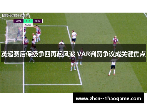 英超赛后保级争四再起风波 VAR判罚争议成关键焦点