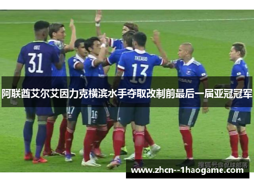 阿联酋艾尔艾因力克横滨水手夺取改制前最后一届亚冠冠军