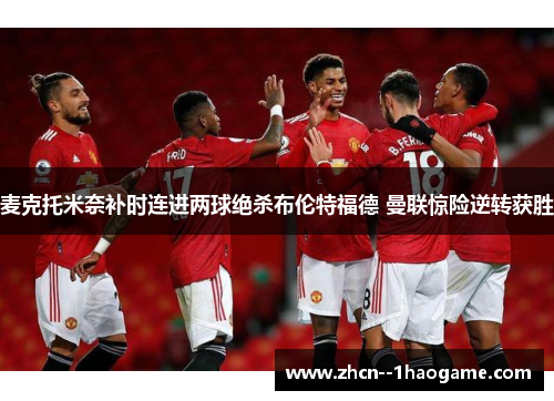 麦克托米奈补时连进两球绝杀布伦特福德 曼联惊险逆转获胜