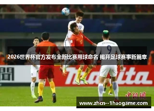 2026世界杯官方发布全新比赛用球命名 揭开足球赛事新篇章