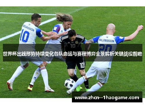 世界杯出线形势持续变化各队命运与赛程博弈全景解析关键战役前瞻 世界杯出线形势持续变化各队命运与赛程博弈全景解析关键战役前瞻