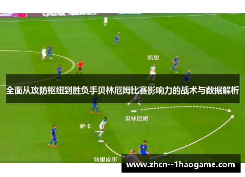 全面从攻防枢纽到胜负手贝林厄姆比赛影响力的战术与数据解析 全面从攻防枢纽到胜负手贝林厄姆比赛影响力的战术与数据解析
