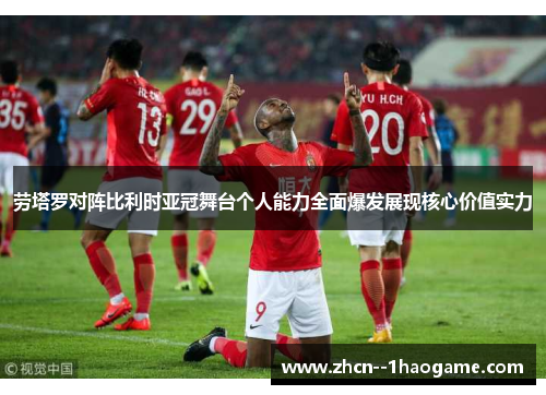 劳塔罗对阵比利时亚冠舞台个人能力全面爆发展现核心价值实力 劳塔罗对阵比利时亚冠舞台个人能力全面爆发展现核心价值实力
